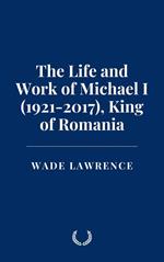The Life and Work of Michael I (1921-2017), King of Romania