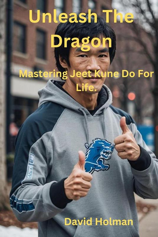 Unleash The Dragon:Mastering Jeet Kune Do For Life.