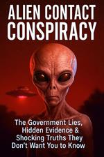 Alien Contact Conspiracy: The Government Lies, Hidden Evidence & Shocking Truths They Don’t Want You to Know