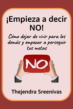 ¡Empieza a decir NO! - Cómo dejar de vivir para los demás y empezar a perseguir tus metas