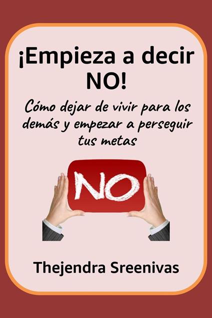 ¡Empieza a decir NO! - Cómo dejar de vivir para los demás y empezar a perseguir tus metas