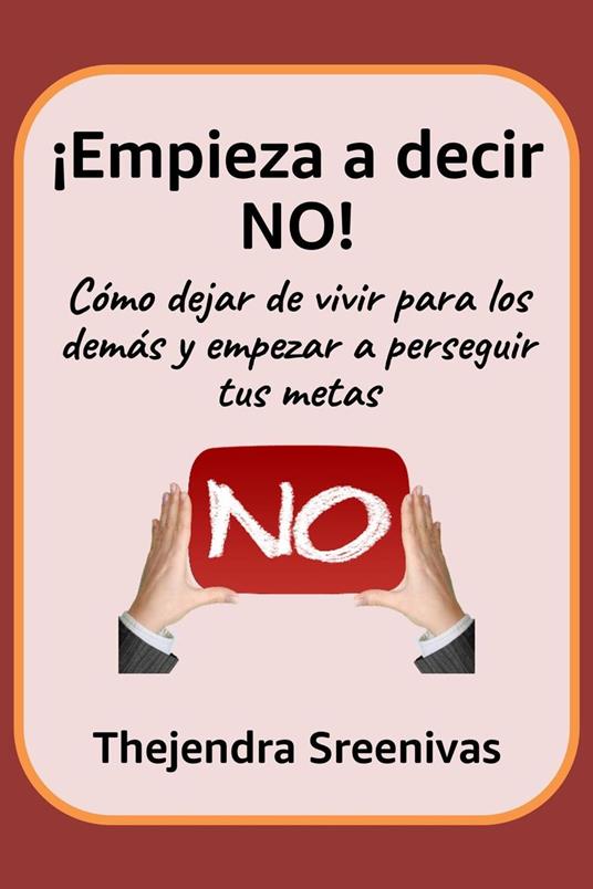 ¡Empieza a decir NO! - Cómo dejar de vivir para los demás y empezar a perseguir tus metas
