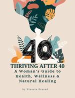 Thriving After 40 : A Woman’s Guide to Health, Wellness and Natural Healing