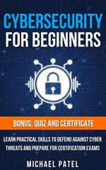 Cybersecurity for Beginners: Learn Practical Skills to Defend Against Cyber Threats and Prepare for Certification Exams