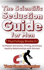 The Scientific Seduction Guide for Men 7 Psychology Books in 1 to Master Attraction, Flirting, and Enjoy Healthy Relationships with Women