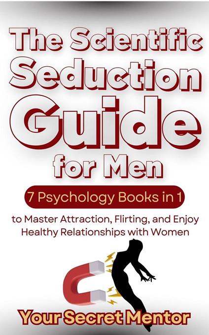 The Scientific Seduction Guide for Men 7 Psychology Books in 1 to Master Attraction, Flirting, and Enjoy Healthy Relationships with Women