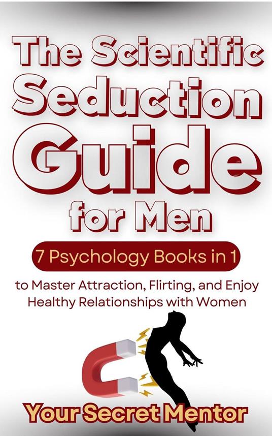 The Scientific Seduction Guide for Men 7 Psychology Books in 1 to Master Attraction, Flirting, and Enjoy Healthy Relationships with Women