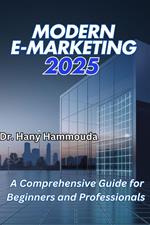 Modern E-Marketing 2025 : A Comprehensive Guide for Beginners and Professionals