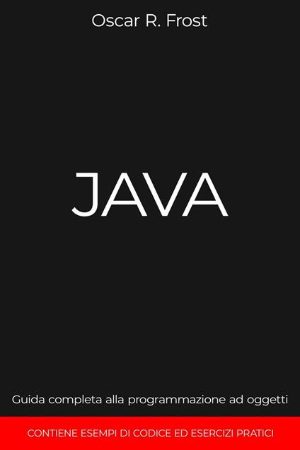 Java: Guida Completa alla Programmazione ad Oggetti. Contiene Esempi di Codice ed Esempi Pratici - Oscar R. Frost - ebook