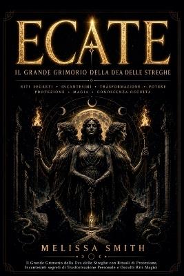 Ecate: Il Grande Grimorio della Dea delle Streghe con Rituali di Protezione, Incantesimi segreti di Trasformazione Personale e Occulti Riti Magici - Melissa Smith - cover