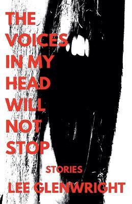 The Voices in My Head Will Not Stop: Stories - Lee Glenwright - cover