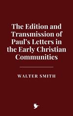 The Edition and Transmission of Paul’s Letters in the Early Christian Communities