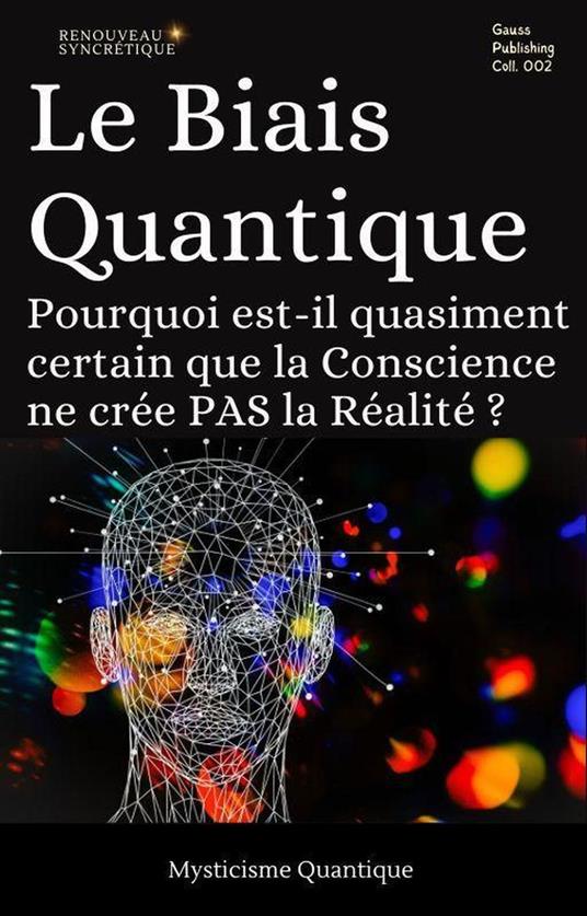 Le Biais Quantique : Pourquoi est-il quasiment certain que la Conscience ne crée PAS la Réalité ?