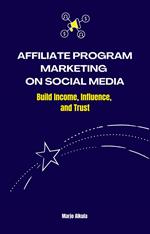 Affiliate Program Marketing on Social Media: Build Income, Influence, and Trust