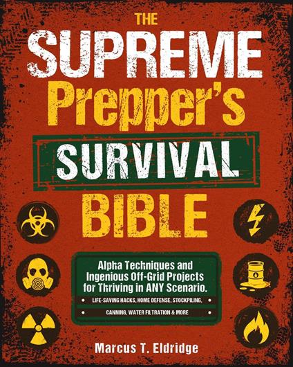 The Supreme Prepper's Survival Bible: Alpha Techniques and Ingenious Off-Grid Projects for Thriving in ANY Scenario. Life-Saving Hacks, Home Defense, Stockpiling, Canning, Water Filtration & More