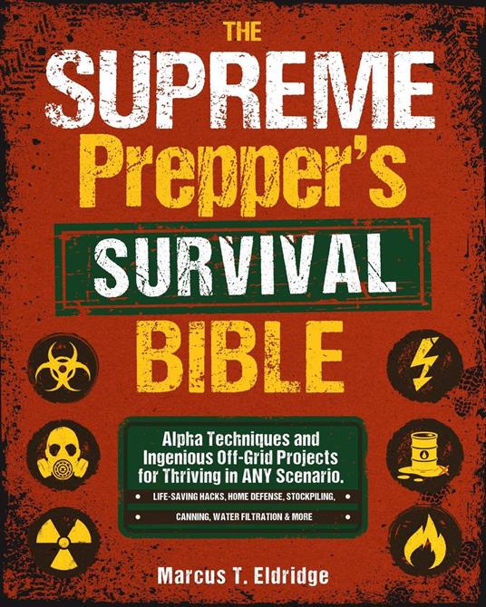 The Supreme Prepper's Survival Bible: Alpha Techniques and Ingenious Off-Grid Projects for Thriving in ANY Scenario. Life-Saving Hacks, Home Defense, Stockpiling, Canning, Water Filtration & More