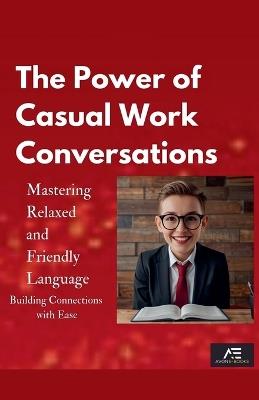 The Power of Casual Work Conversations: Mastering Relaxed and Friendly Language - Avon E-Books - cover
