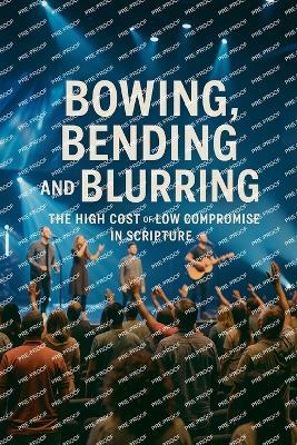 Bowing, Bending And Blurring The High Cost of Low Compromise In Scripture - Joshua Rhoades - cover