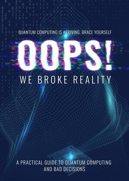 Oops we Broke Reality - A Guide to Quantum Computing