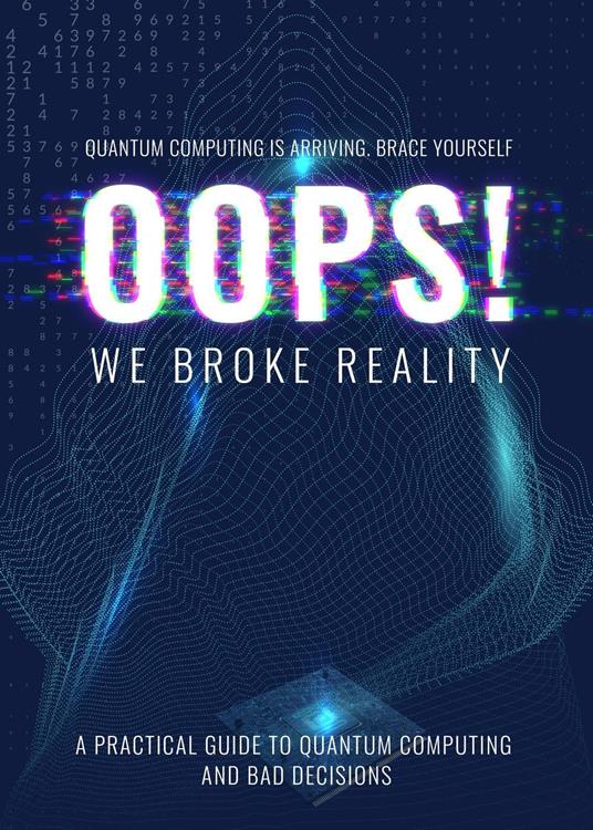 Oops we Broke Reality - A Guide to Quantum Computing