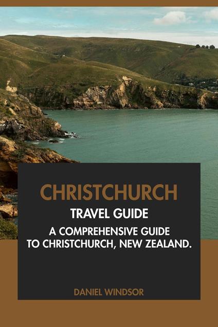 Christchurch Travel Guide: A Comprehensive Guide to Christchurch, New Zealand