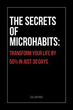 The Secrets of Microhabits: Transform Your Life by 50% in Just 30 Days