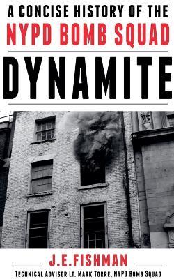 Dynamite: A Concise History of the NYPD Bomb Squad - J E Fishman - cover