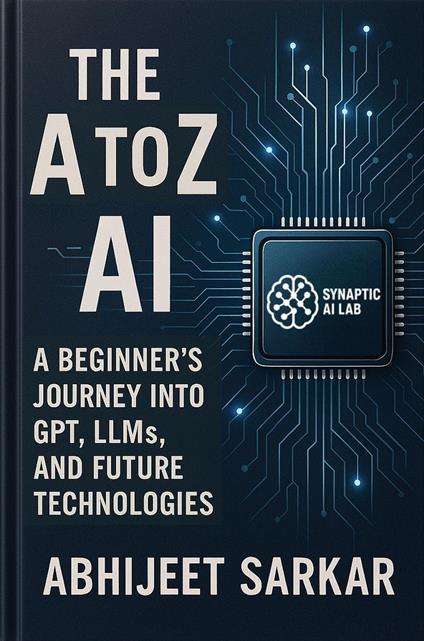 The A to Z of AI: A Beginner’s Journey into GPT, LLMs, and Future Technologies