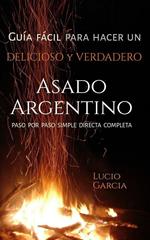 Guía fácil para hacer un Verdadero y Delicioso ASADO ARGENTINO. PASO AL PASO, SIMPLE, DIRECTA, COMPLETA.
