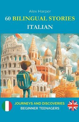 60 Bilingual Stories to Learn Italian: Journeys and Discoveries for Beginner Teenagers - Alex Harper - cover