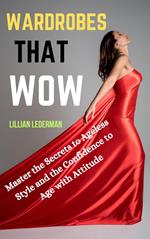 Wardrobes That Wow: Master the Secrets to Ageless Style and the Confidence to Age With Attitude
