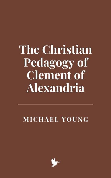 The Christian Pedagogy of Clement of Alexandria