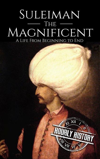 Suleiman the Magnificent: A Life from Beginning to End
