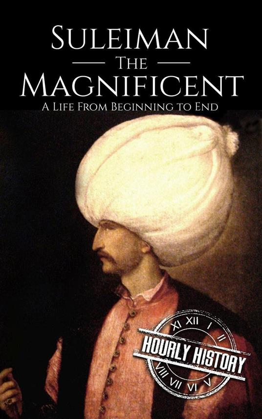 Suleiman the Magnificent: A Life from Beginning to End