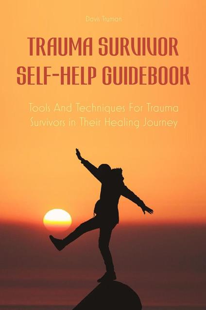 Trauma Survivor Self-Help Guidebook Tools And Techniques For Trauma Survivors in Their Healing Journey