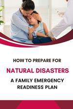 How to Prepare for Natural Disasters: A Family Emergency Readiness Plan