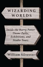 Wizarding Worlds: Inside the Harry Potter Theme Parks, Exhibitions, and Studio Tours