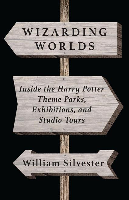 Wizarding Worlds: Inside the Harry Potter Theme Parks, Exhibitions, and Studio Tours