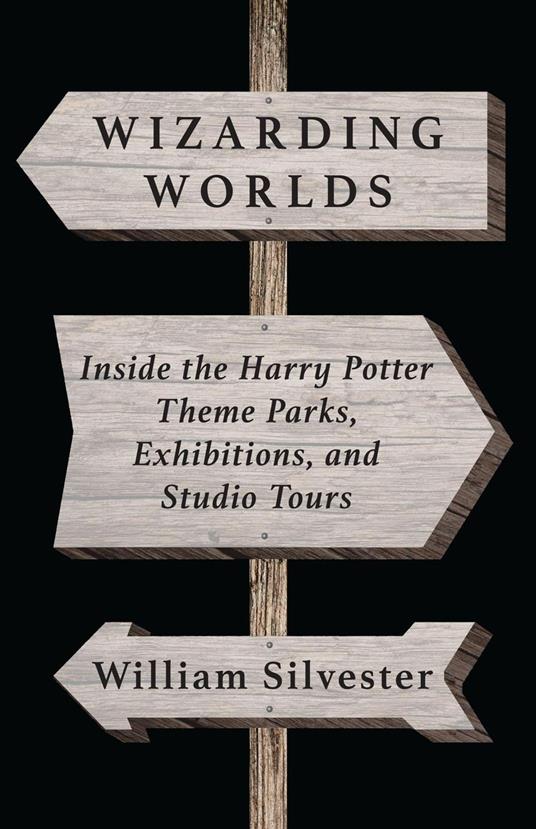 Wizarding Worlds: Inside the Harry Potter Theme Parks, Exhibitions, and Studio Tours