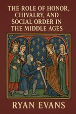 The Role of Honor, Chivalry, and Social Order in the Middle Ages