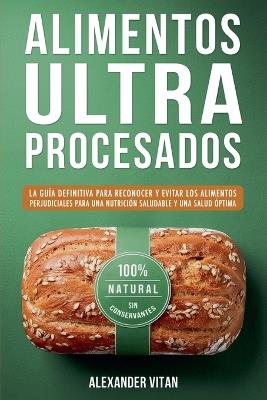 Alimentos Ultraprocesados: La Guía Definitiva para Reconocer y Evitar los Alimentos Perjudiciales para una Nutrición Saludable y una Salud Óptima - Alexander Vitan - cover