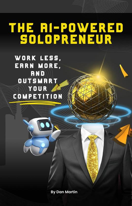 The AI-Powered Solopreneur: Work Less, Earn More, and Outsmart Your Competition