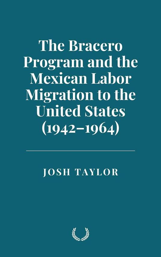 The Bracero Program and the Mexican Labor Migration to the United States (1942–1964)