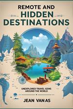 Discover the World’s Best-Kept Secrets: Remote and Hidden Destinations – Your Ultimate Guide to Unexplored Travel Gems