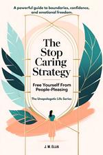 The Stop Caring Strategy: Free Yourself From People-Pleasing