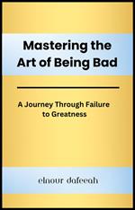 Mastering the Art of Being Bad: A Journey Through Failure to Greatness