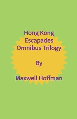 Hong Kong Escapades Omnibus Trilogy - Maxwell Hoffman - cover