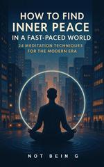 How to Find Inner Peace in a Fast-Paced 24 Meditation Techniques for the Modern Era World: