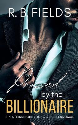Praised by the Billionaire: Ein Steinreicher Junggesellenroman (Buch 4) - R B Fields - cover