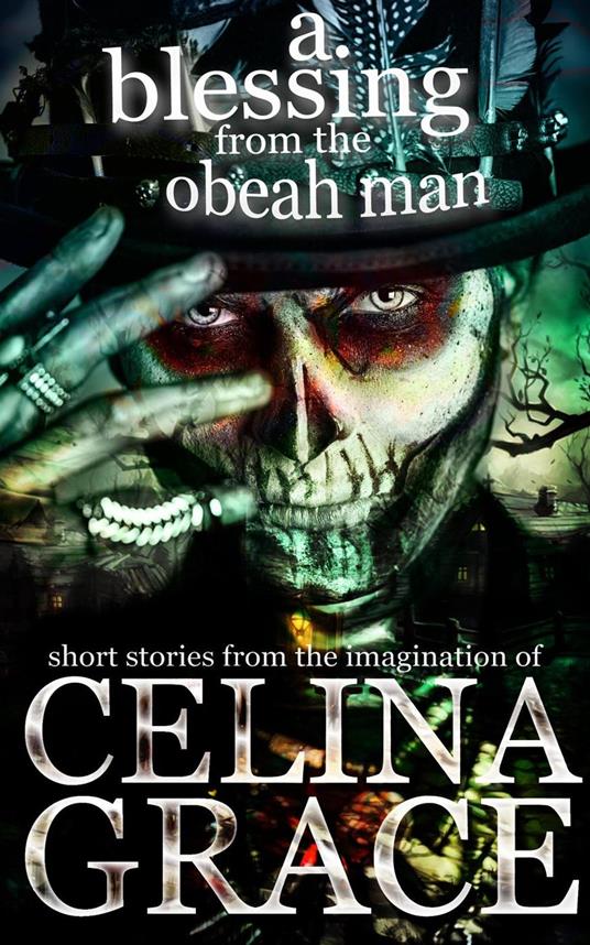 A Blessing from the Obeah Man (short stories from the imagination of Celina Grace)